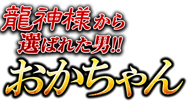 龍神様から選ばれた男!!　おかちゃん
