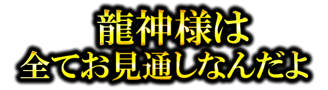 龍神様は全てお見通しなんだよ