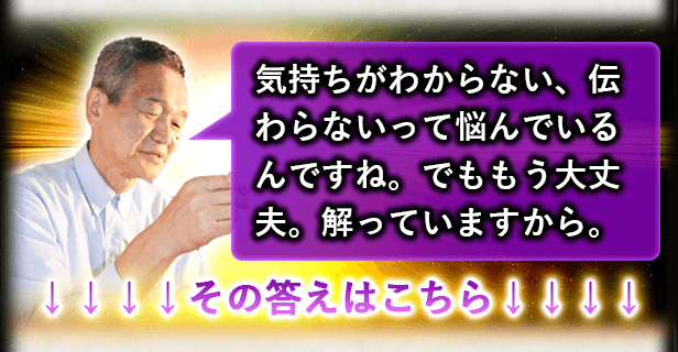 気持ちがわからない、伝わらないって悩んでいるんですね。でももう大丈夫。解っていますから。↓↓↓↓その答えはこちら↓↓↓↓