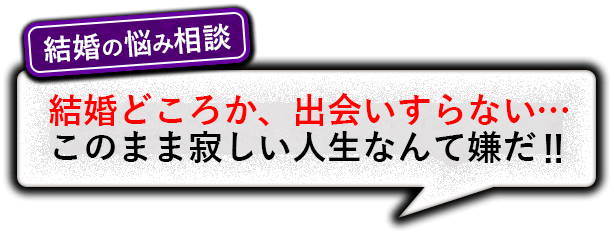 結婚の悩み相談　結婚どころか、出会いすらない…このまま寂しい人生なんて嫌だ!!